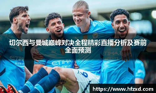 切尔西与曼城巅峰对决全程精彩直播分析及赛前全面预测