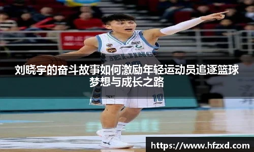 刘晓宇的奋斗故事如何激励年轻运动员追逐篮球梦想与成长之路