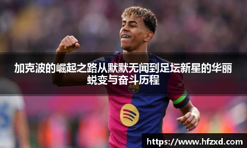 加克波的崛起之路从默默无闻到足坛新星的华丽蜕变与奋斗历程