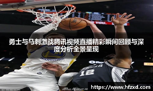 勇士与马刺激战腾讯视频直播精彩瞬间回顾与深度分析全景呈现