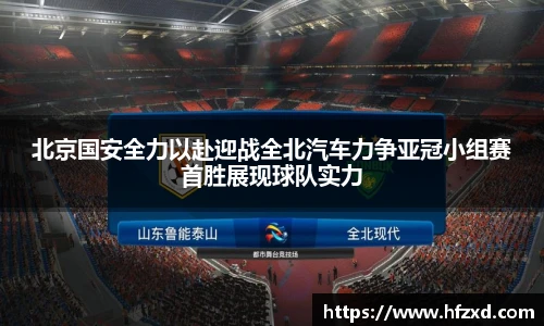 北京国安全力以赴迎战全北汽车力争亚冠小组赛首胜展现球队实力