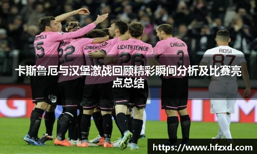 卡斯鲁厄与汉堡激战回顾精彩瞬间分析及比赛亮点总结