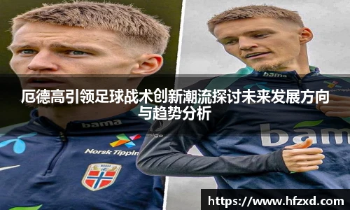 厄德高引领足球战术创新潮流探讨未来发展方向与趋势分析
