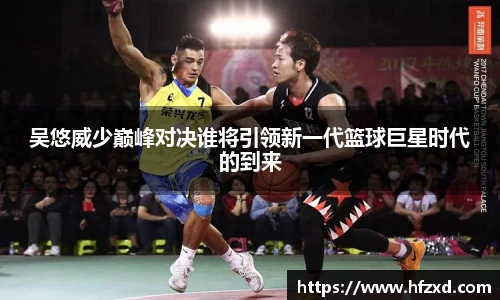 吴悠威少巅峰对决谁将引领新一代篮球巨星时代的到来