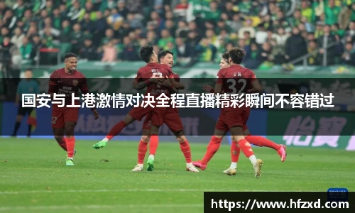 国安与上港激情对决全程直播精彩瞬间不容错过