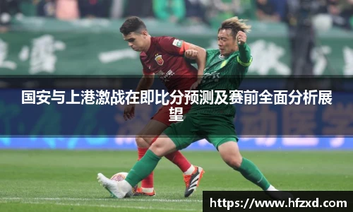 国安与上港激战在即比分预测及赛前全面分析展望