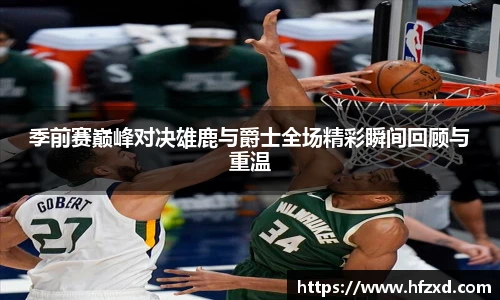 季前赛巅峰对决雄鹿与爵士全场精彩瞬间回顾与重温