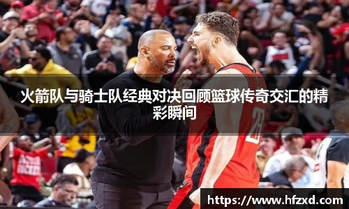 火箭队与骑士队经典对决回顾篮球传奇交汇的精彩瞬间